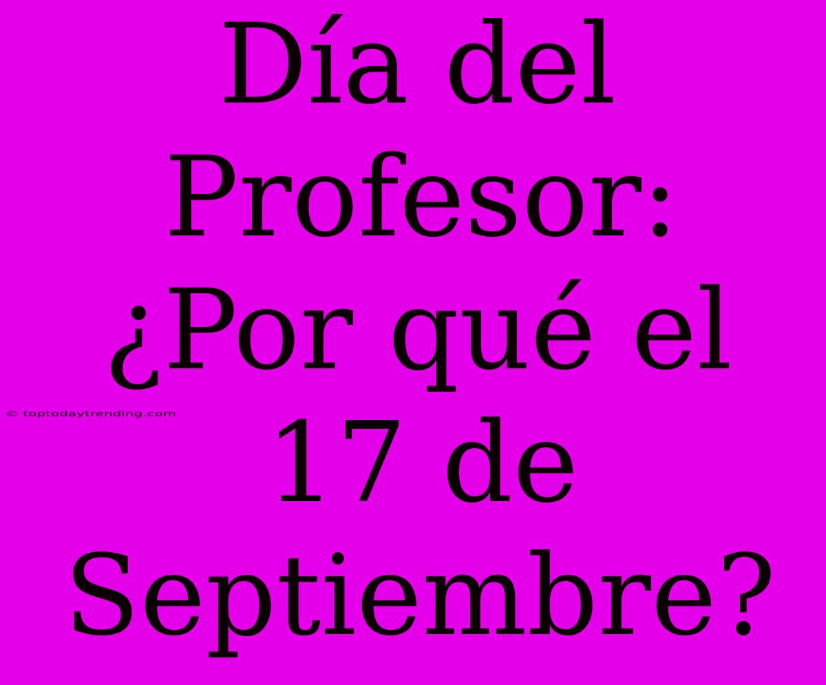 Día Del Profesor: ¿Por Qué El 17 De Septiembre?