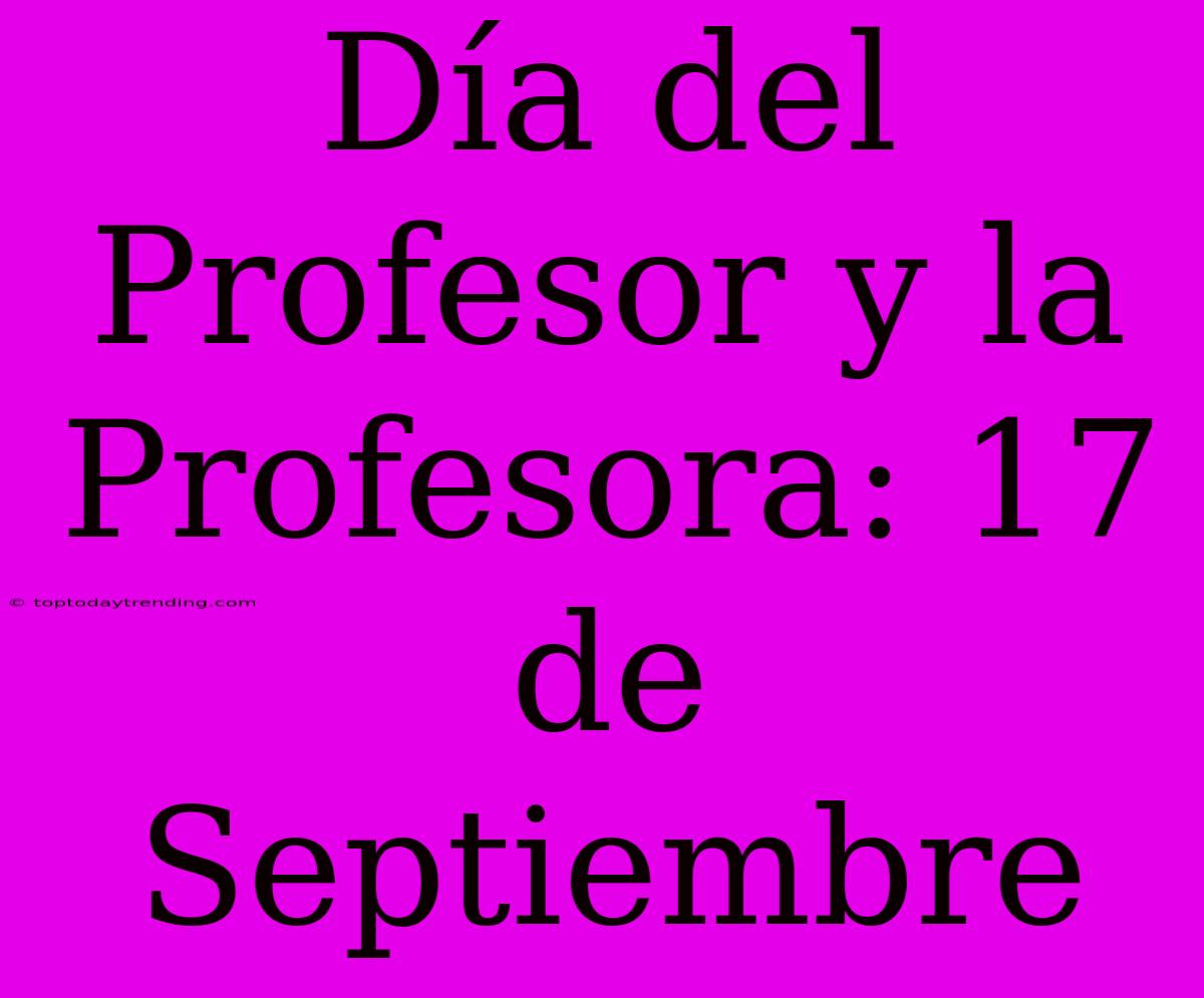 Día Del Profesor Y La Profesora: 17 De Septiembre