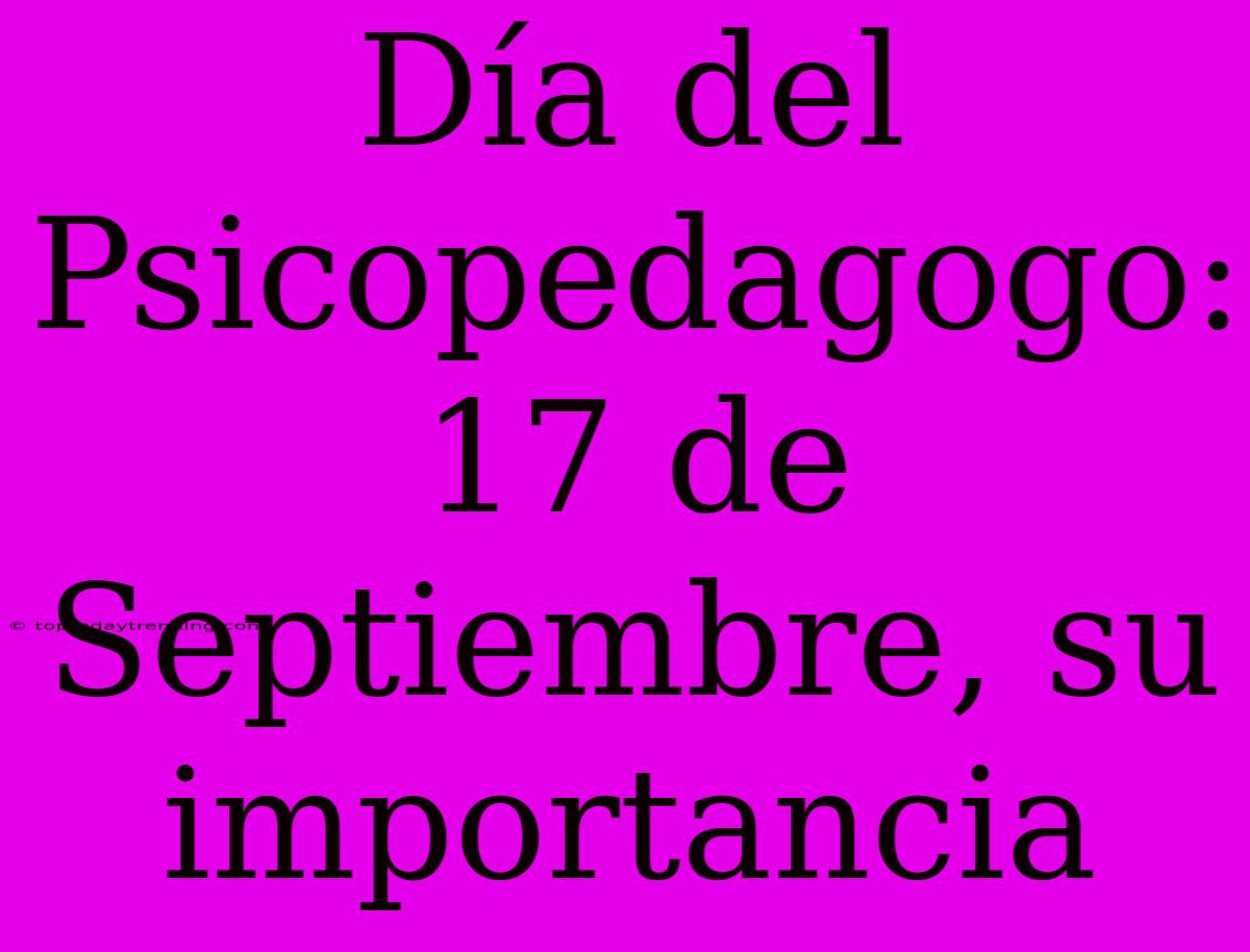 Día Del Psicopedagogo: 17 De Septiembre, Su Importancia