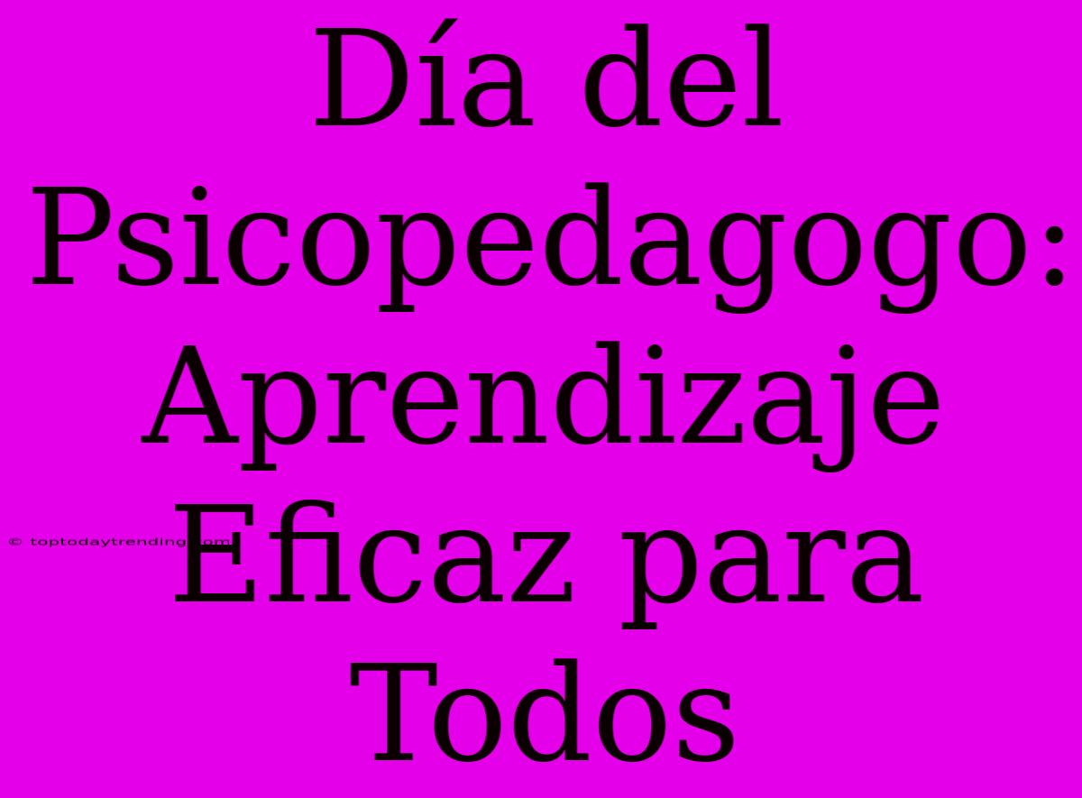 Día Del Psicopedagogo: Aprendizaje Eficaz Para Todos