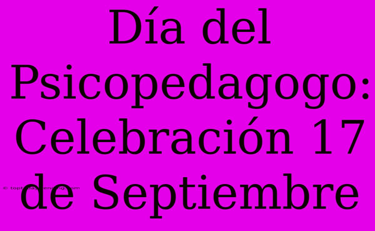 Día Del Psicopedagogo: Celebración 17 De Septiembre