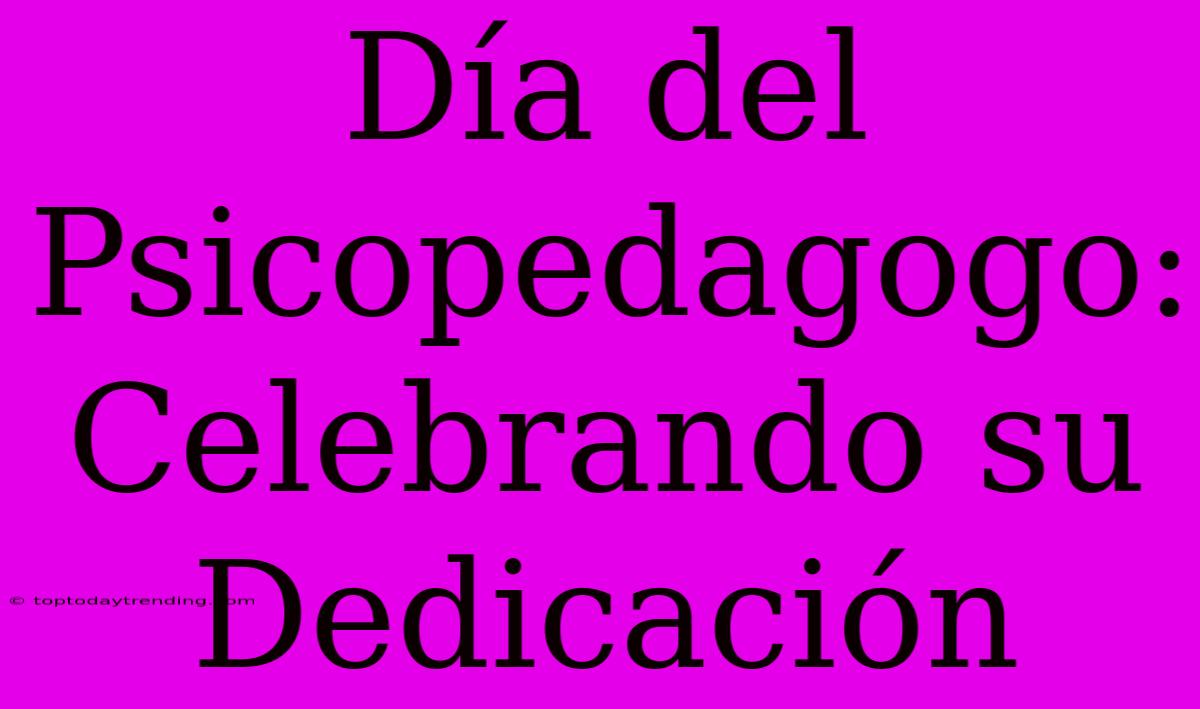 Día Del Psicopedagogo: Celebrando Su Dedicación