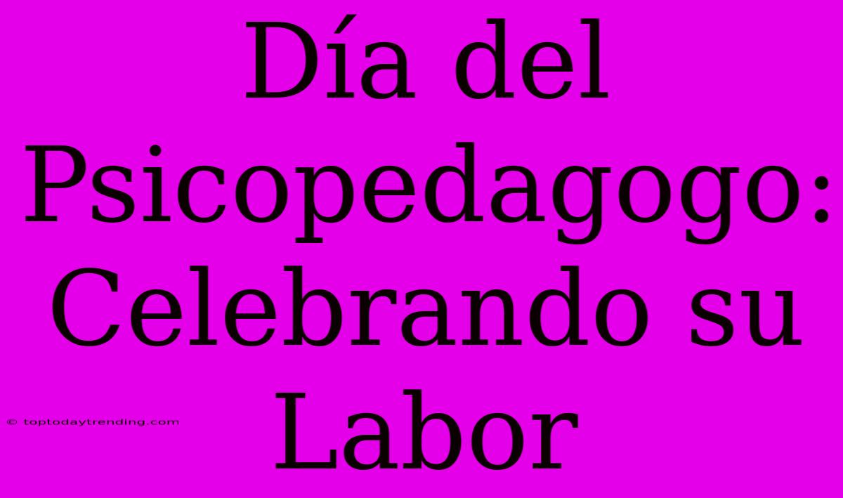 Día Del Psicopedagogo: Celebrando Su Labor