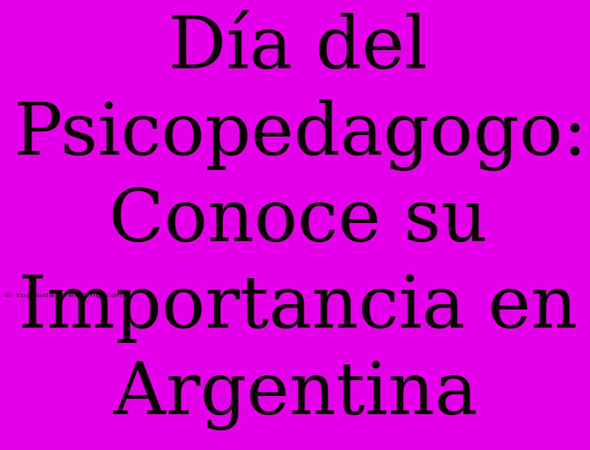 Día Del Psicopedagogo: Conoce Su Importancia En Argentina