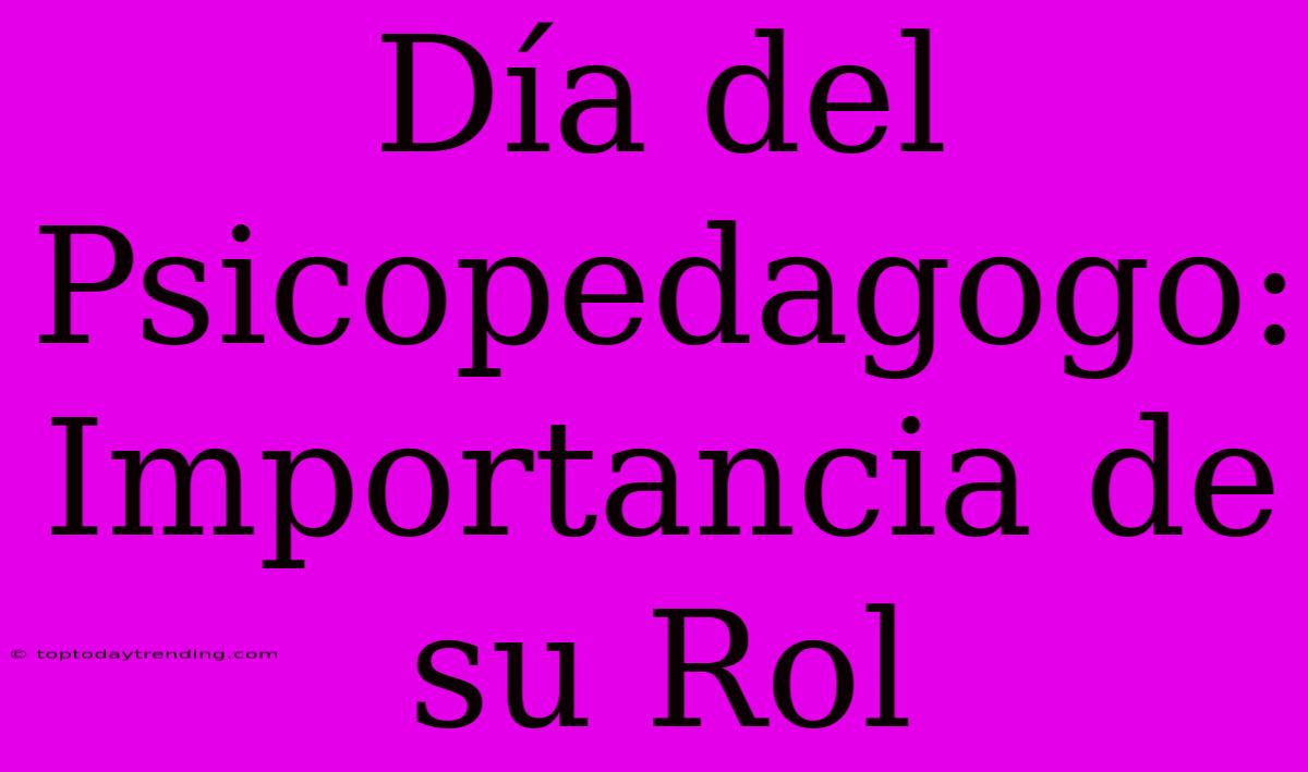 Día Del Psicopedagogo: Importancia De Su Rol