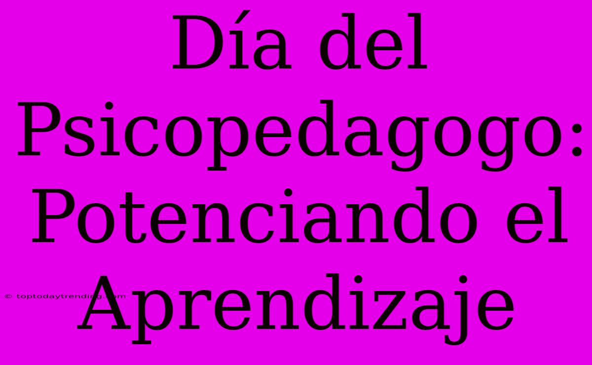 Día Del Psicopedagogo: Potenciando El Aprendizaje