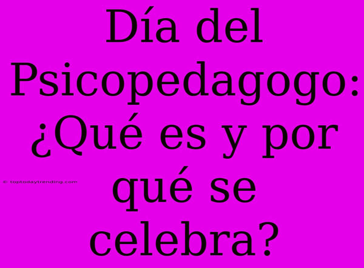 Día Del Psicopedagogo: ¿Qué Es Y Por Qué Se Celebra?