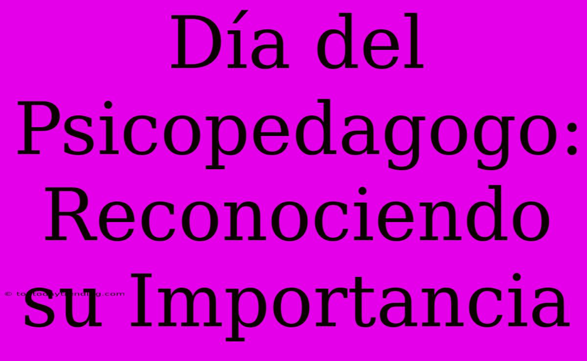 Día Del Psicopedagogo: Reconociendo Su Importancia