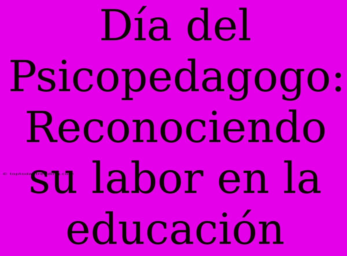 Día Del Psicopedagogo: Reconociendo Su Labor En La Educación