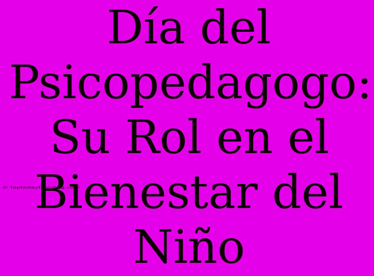 Día Del Psicopedagogo: Su Rol En El Bienestar Del Niño