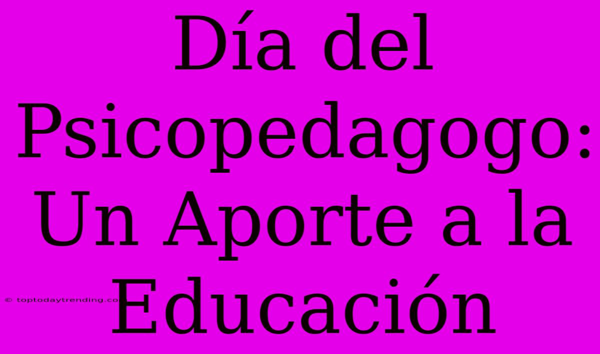 Día Del Psicopedagogo: Un Aporte A La Educación