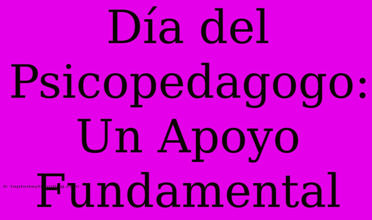 Día Del Psicopedagogo: Un Apoyo Fundamental