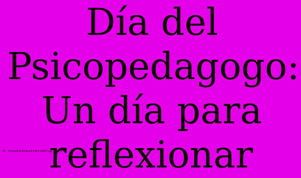 Día Del Psicopedagogo: Un Día Para Reflexionar