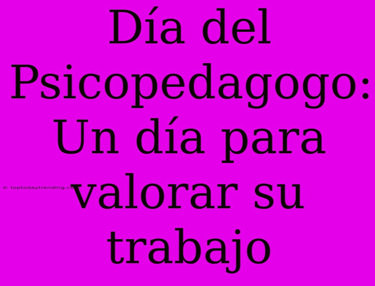 Día Del Psicopedagogo: Un Día Para Valorar Su Trabajo