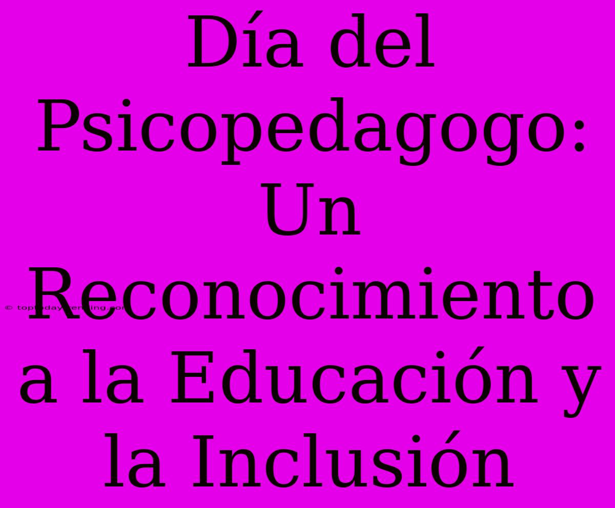 Día Del Psicopedagogo: Un Reconocimiento A La Educación Y La Inclusión