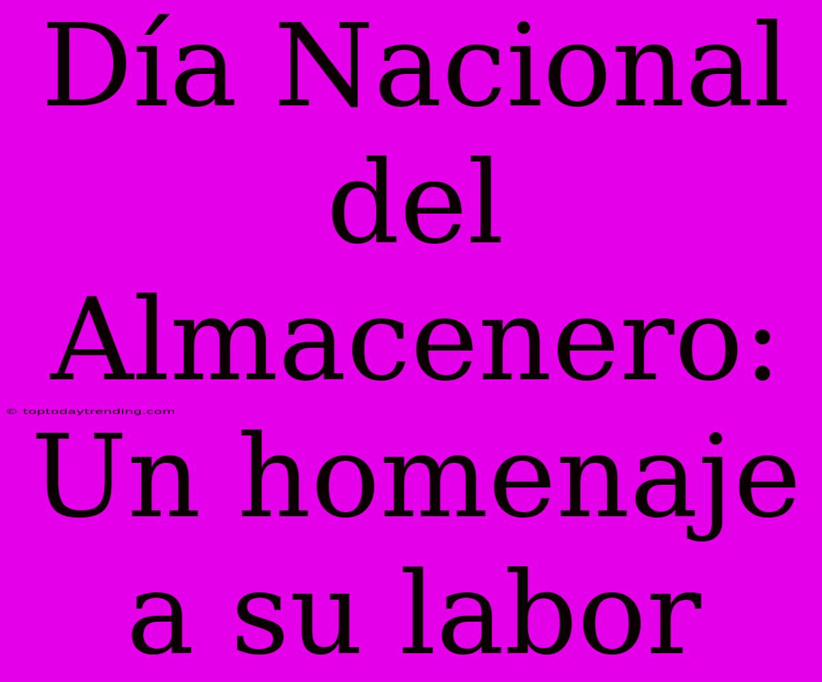 Día Nacional Del Almacenero: Un Homenaje A Su Labor