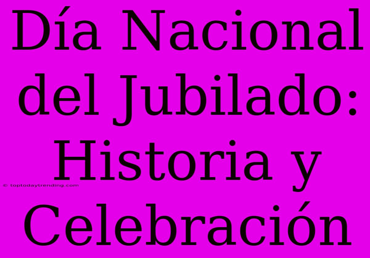 Día Nacional Del Jubilado: Historia Y Celebración