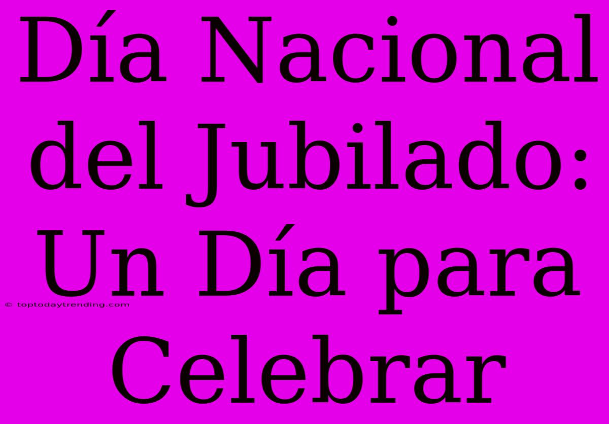 Día Nacional Del Jubilado: Un Día Para Celebrar