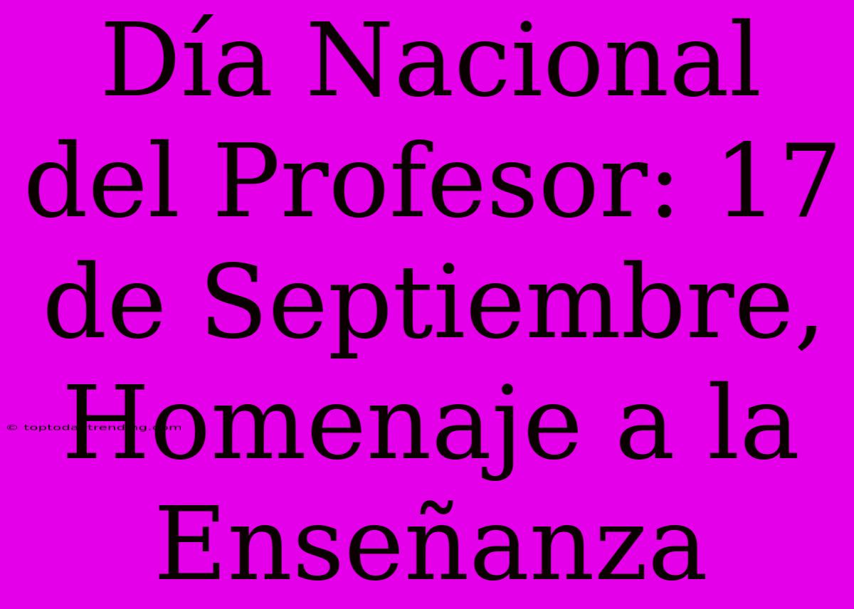 Día Nacional Del Profesor: 17 De Septiembre, Homenaje A La Enseñanza