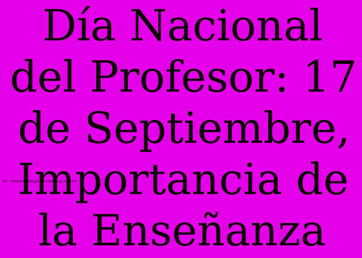 Día Nacional Del Profesor: 17 De Septiembre, Importancia De La Enseñanza