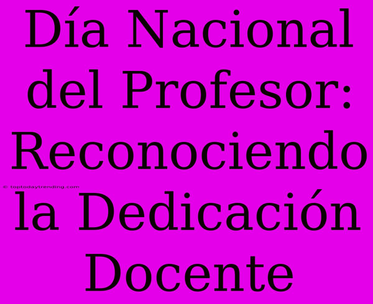 Día Nacional Del Profesor: Reconociendo La Dedicación Docente