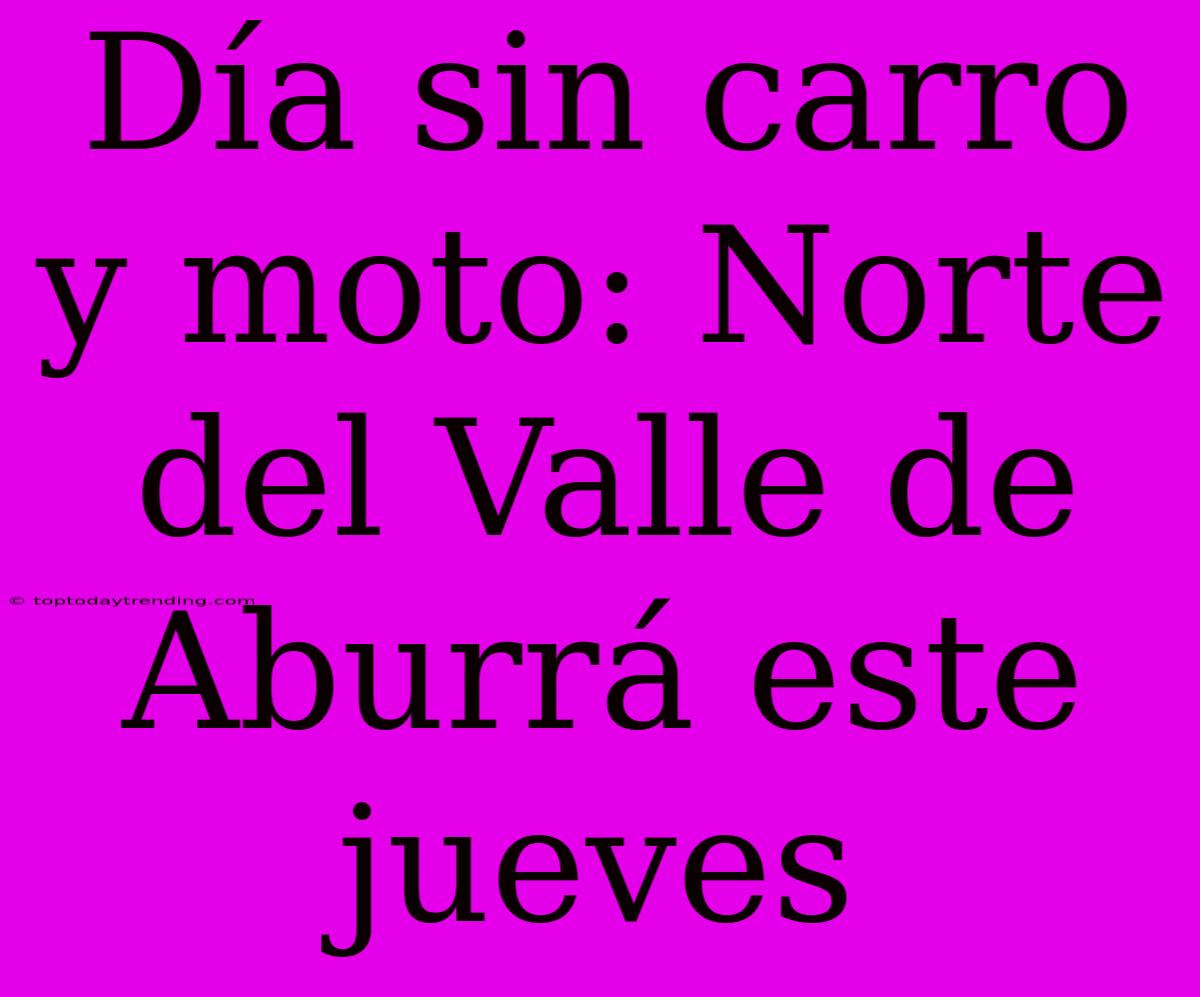 Día Sin Carro Y Moto: Norte Del Valle De Aburrá Este Jueves