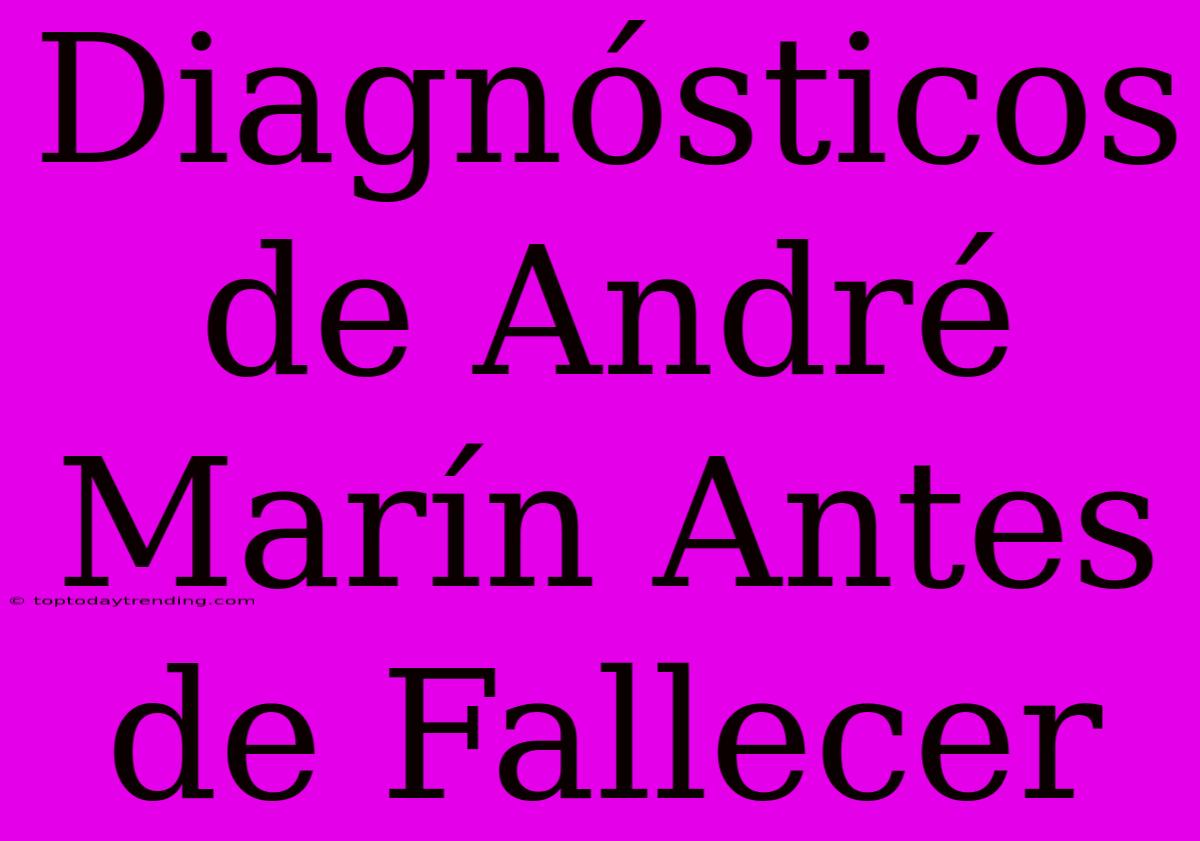 Diagnósticos De André Marín Antes De Fallecer