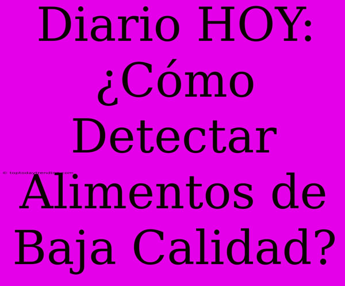 Diario HOY: ¿Cómo Detectar Alimentos De Baja Calidad?