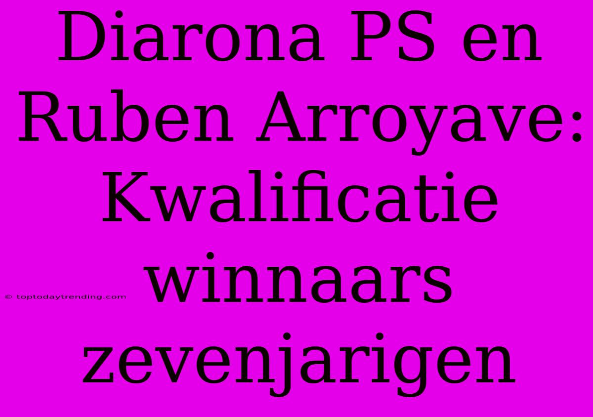 Diarona PS En Ruben Arroyave: Kwalificatie Winnaars Zevenjarigen