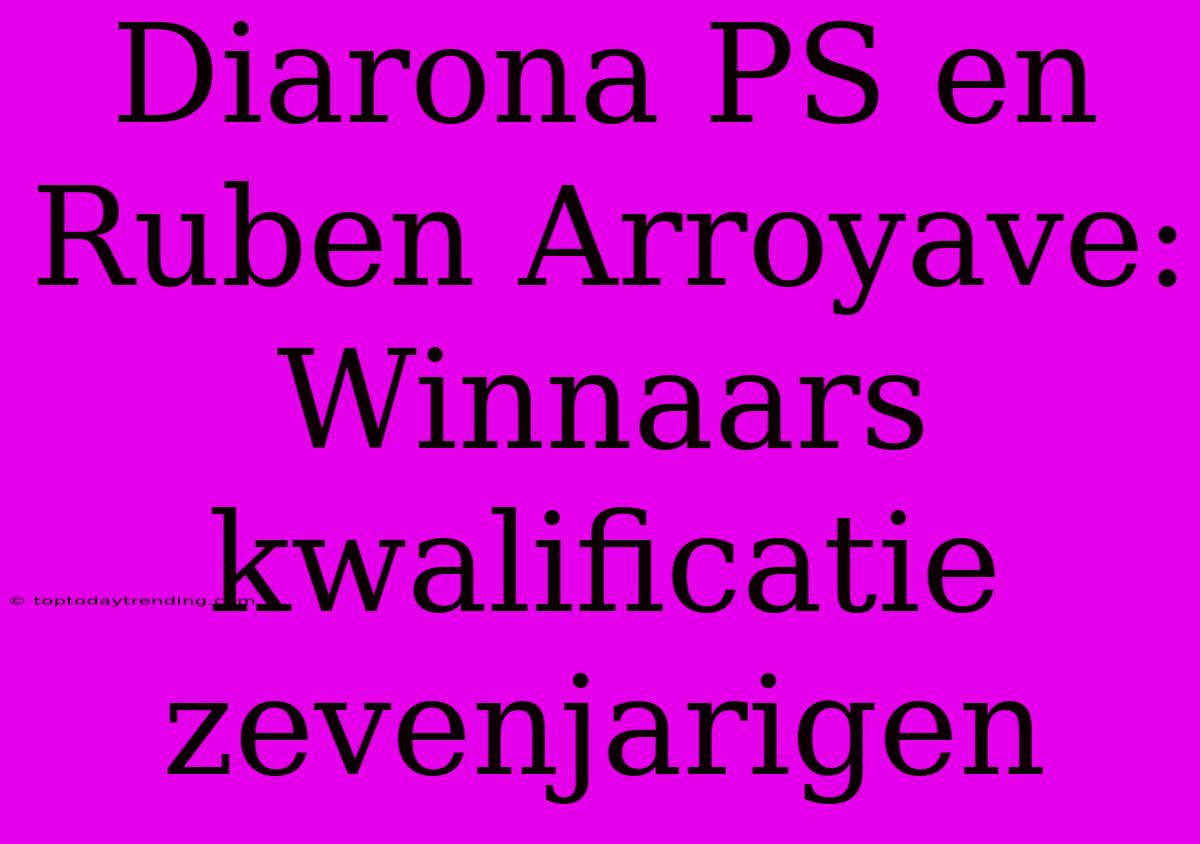 Diarona PS En Ruben Arroyave: Winnaars Kwalificatie Zevenjarigen