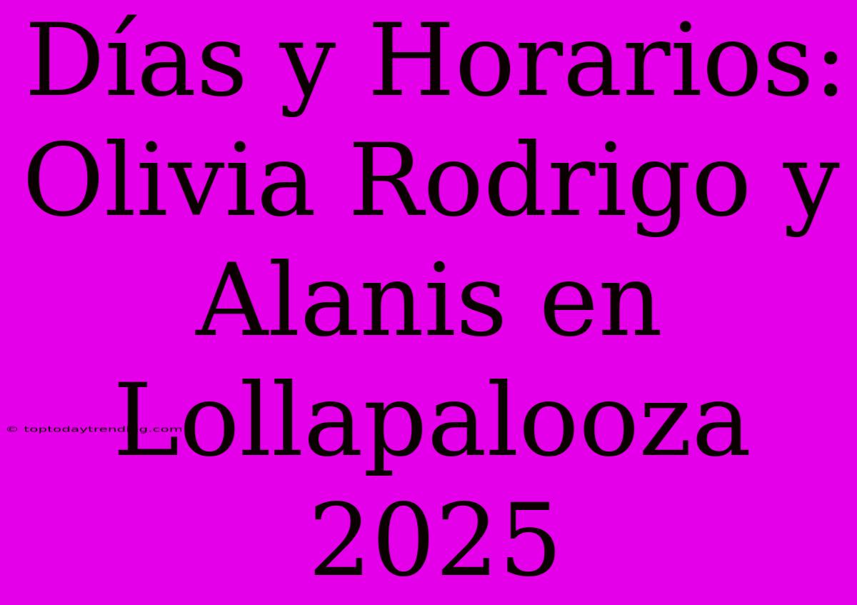 Días Y Horarios: Olivia Rodrigo Y Alanis En Lollapalooza 2025