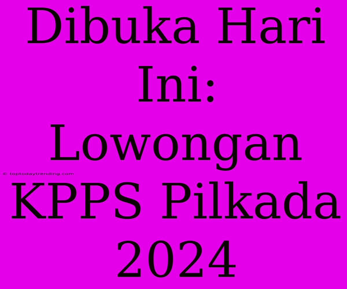 Dibuka Hari Ini: Lowongan KPPS Pilkada 2024