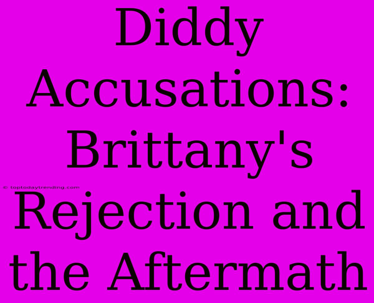 Diddy Accusations: Brittany's Rejection And The Aftermath