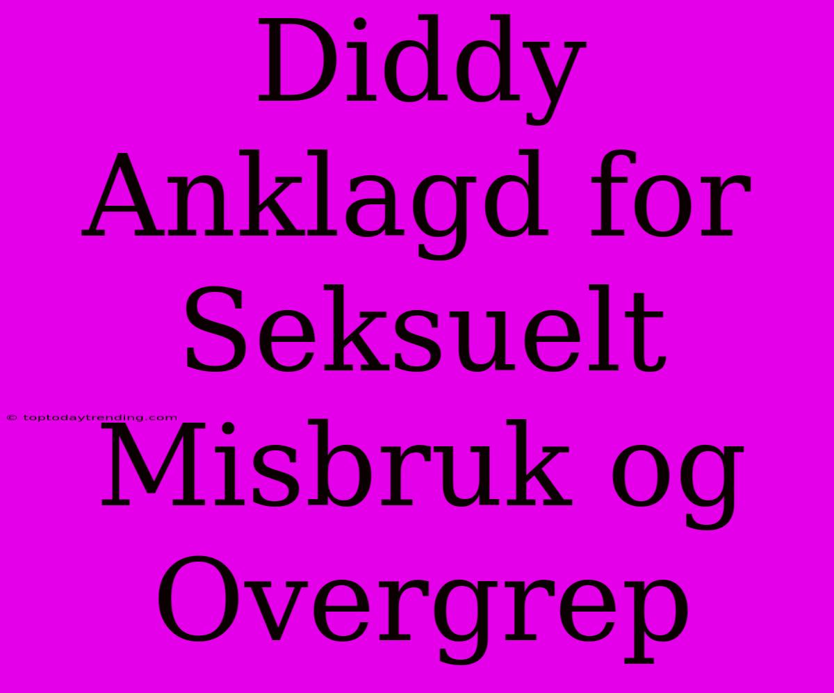 Diddy Anklagd For Seksuelt Misbruk Og Overgrep