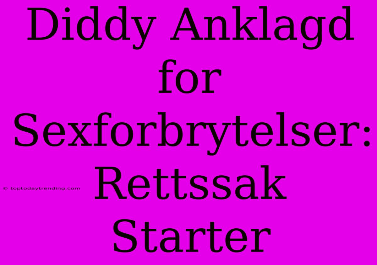 Diddy Anklagd For Sexforbrytelser: Rettssak Starter