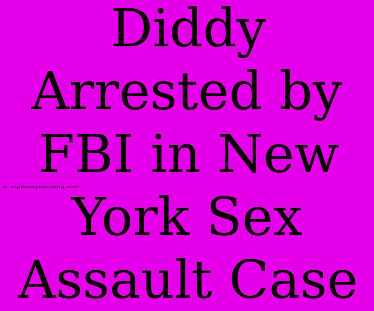 Diddy Arrested By FBI In New York Sex Assault Case