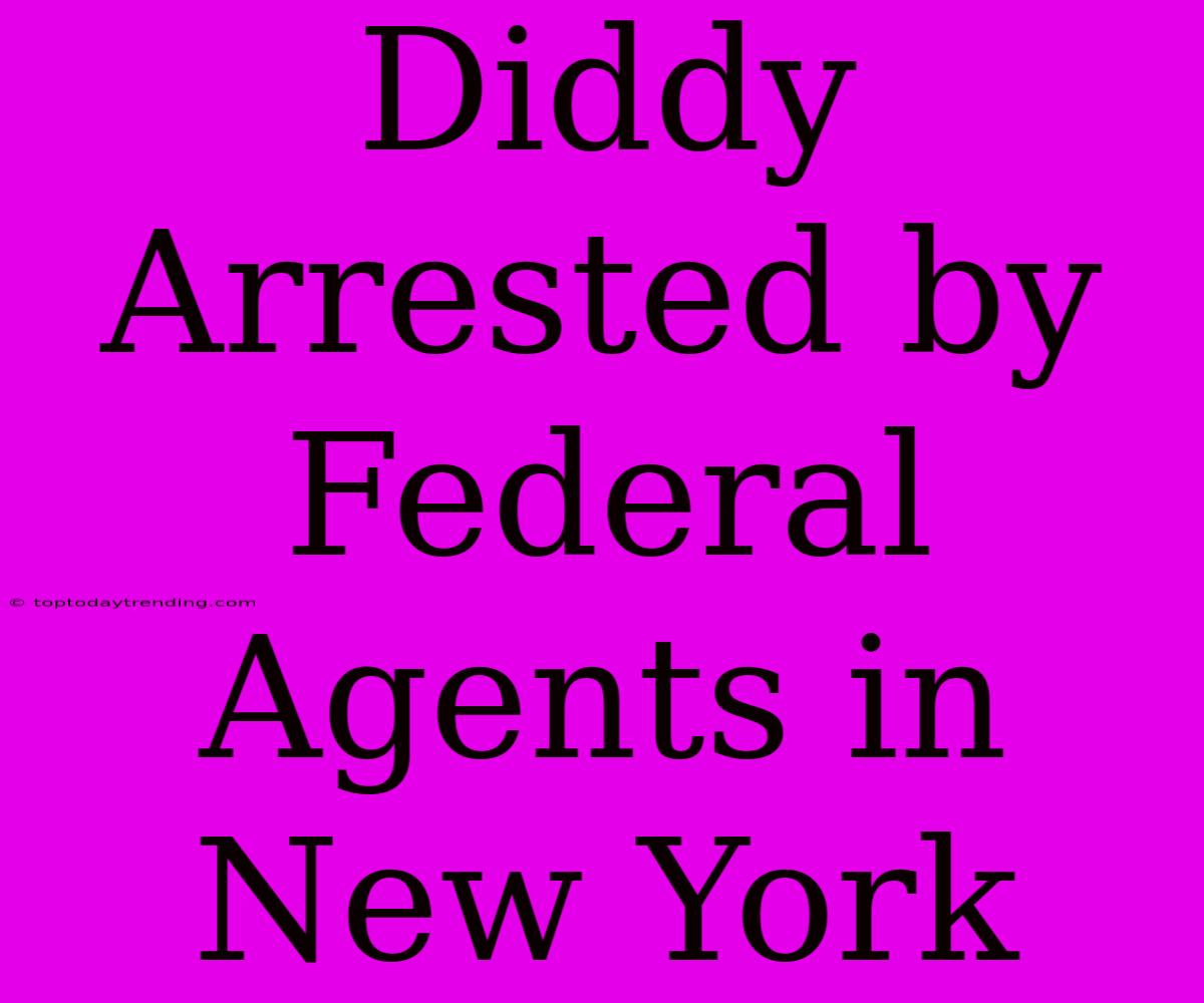 Diddy Arrested By Federal Agents In New York