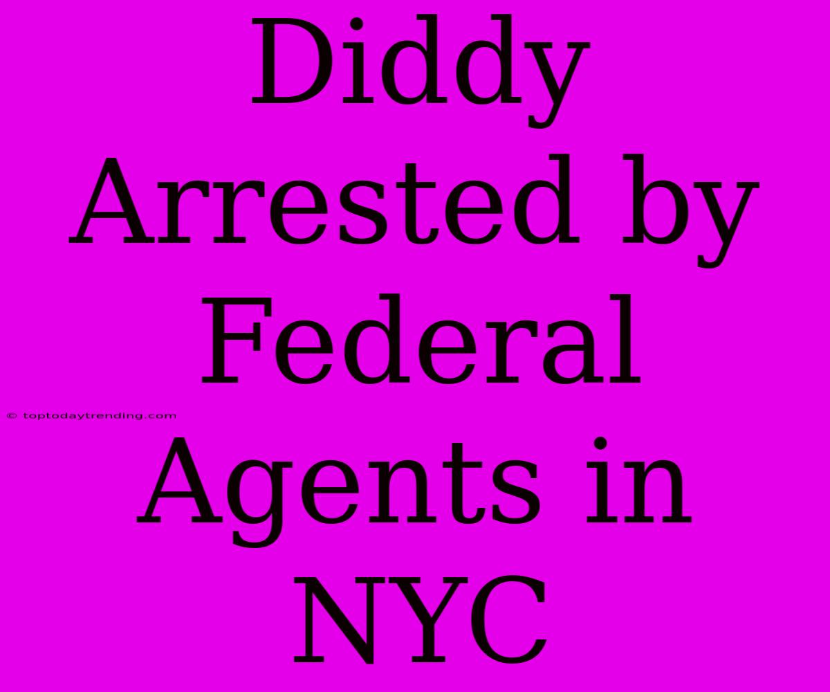 Diddy Arrested By Federal Agents In NYC