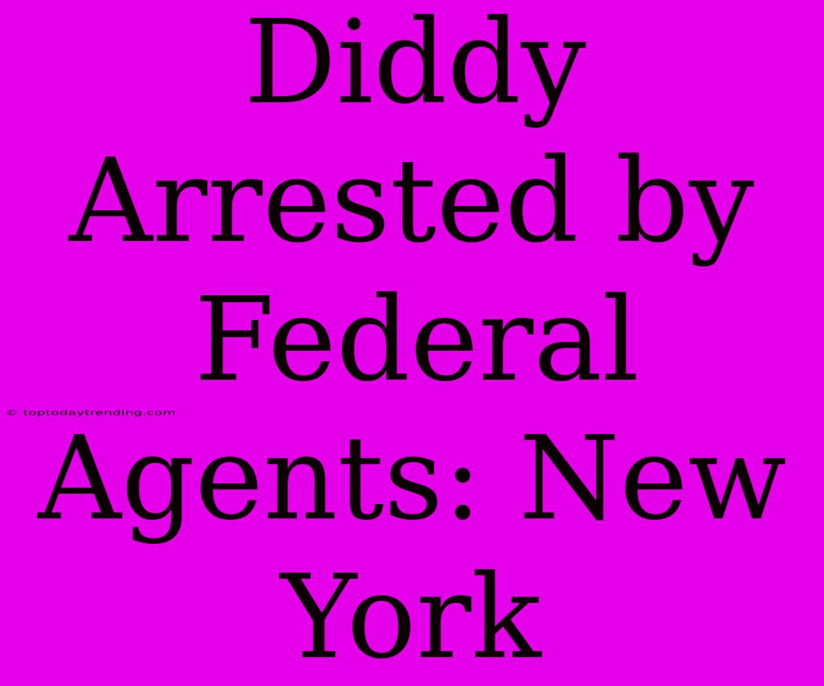 Diddy Arrested By Federal Agents: New York