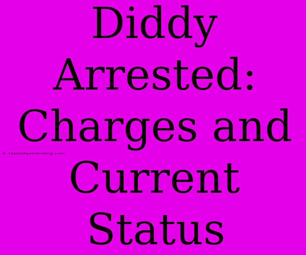 Diddy Arrested: Charges And Current Status