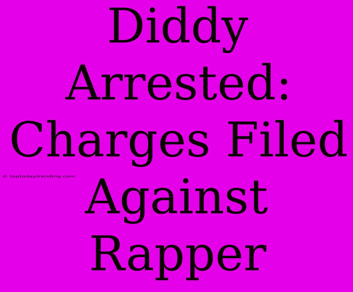 Diddy Arrested: Charges Filed Against Rapper