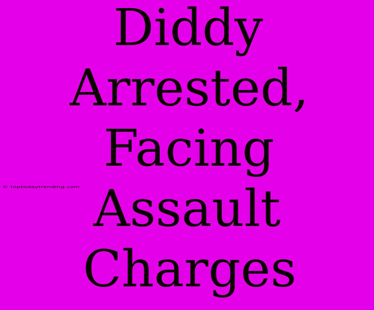 Diddy Arrested, Facing Assault Charges