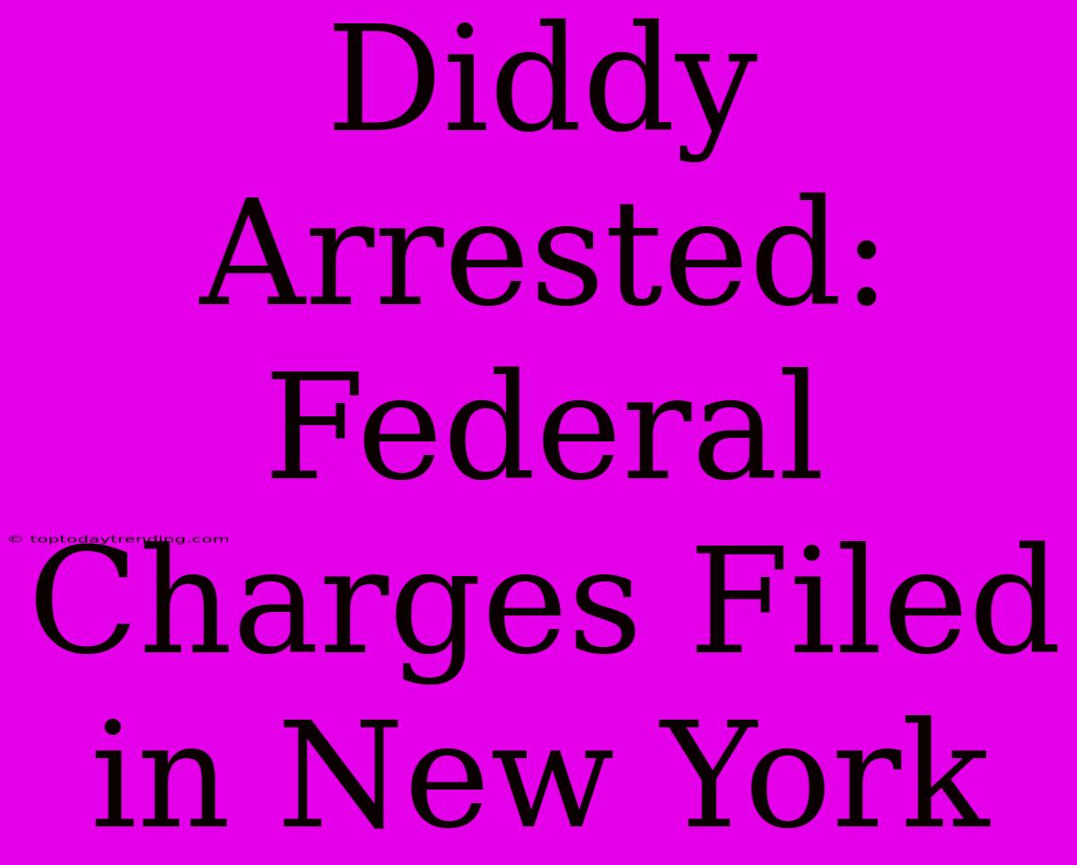 Diddy Arrested: Federal Charges Filed In New York