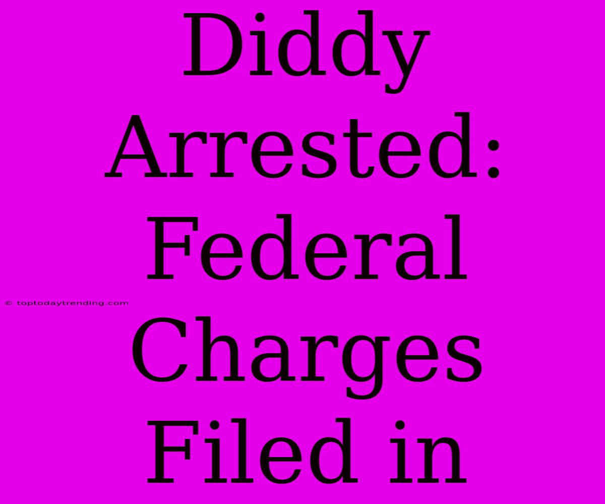 Diddy Arrested: Federal Charges Filed In