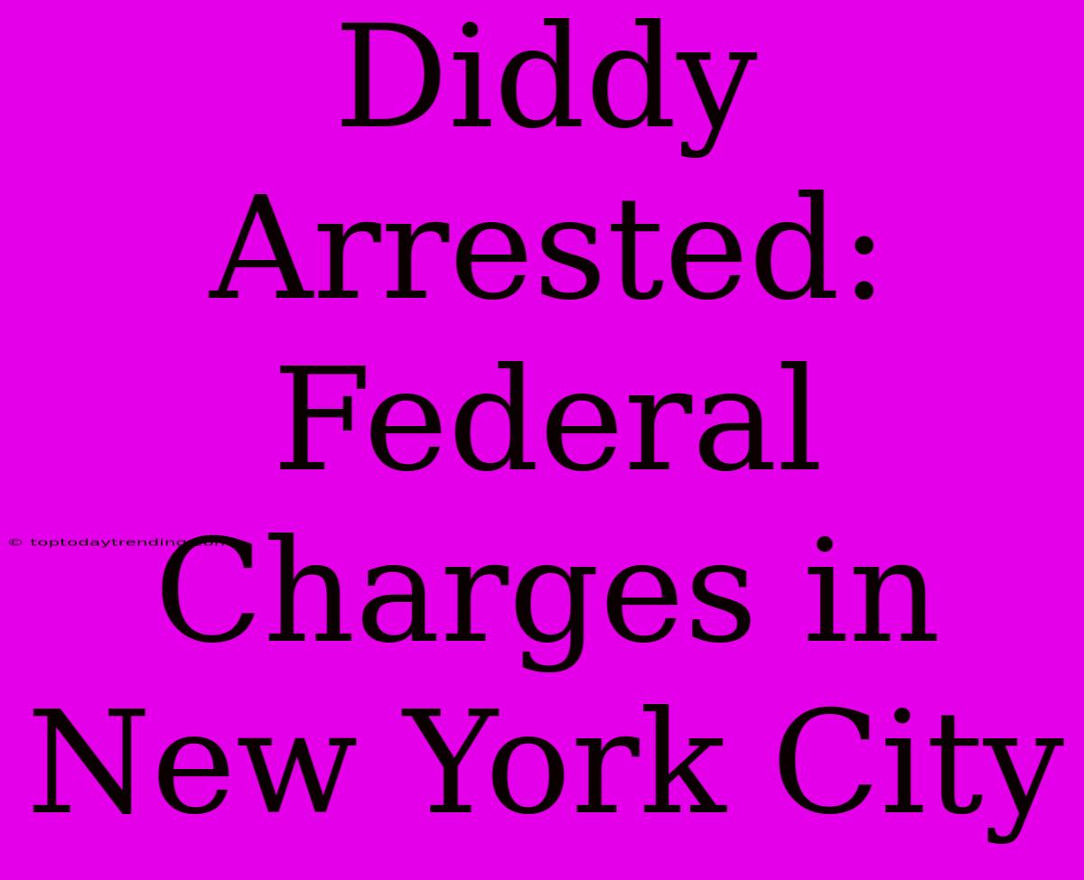 Diddy Arrested: Federal Charges In New York City