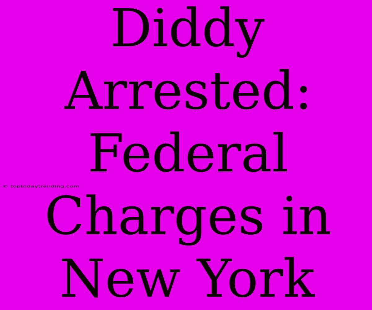 Diddy Arrested: Federal Charges In New York