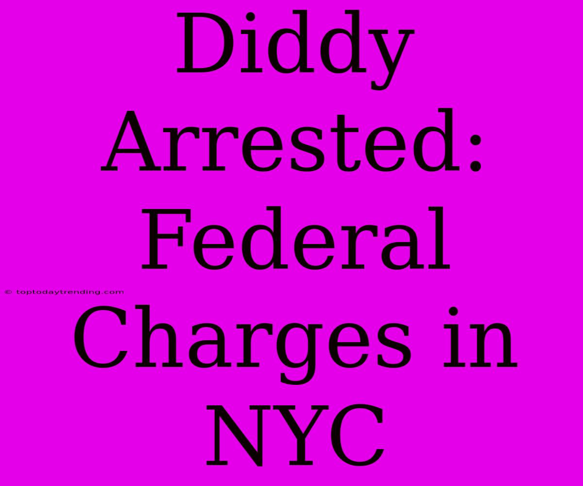 Diddy Arrested: Federal Charges In NYC