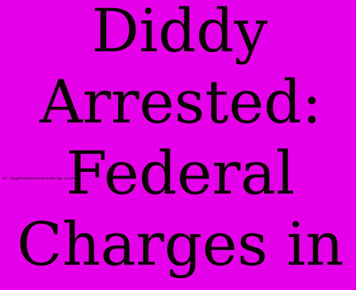 Diddy Arrested: Federal Charges In