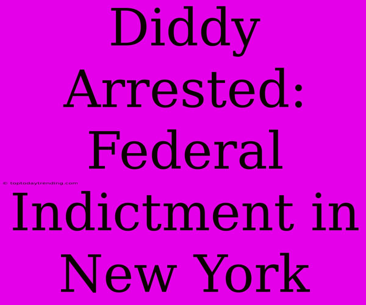 Diddy Arrested: Federal Indictment In New York