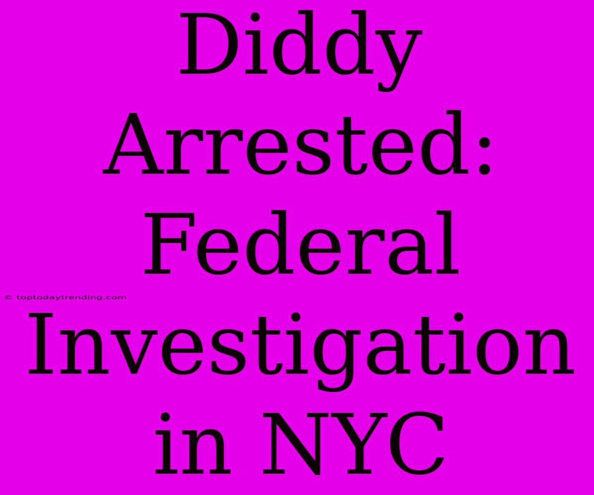 Diddy Arrested: Federal Investigation In NYC